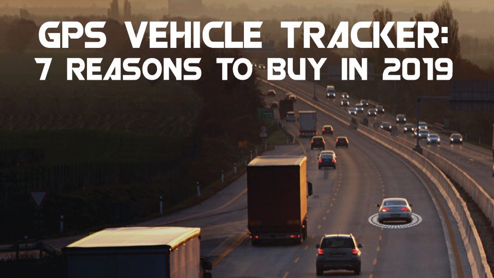 GPS Vehicle Tracker: 7 Reasons to Buy in 2020