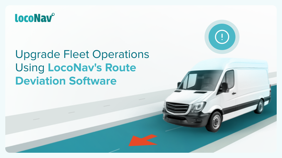 Take Your Fleet Management To The Next Level Using LocoNav’s Route Deviation Software