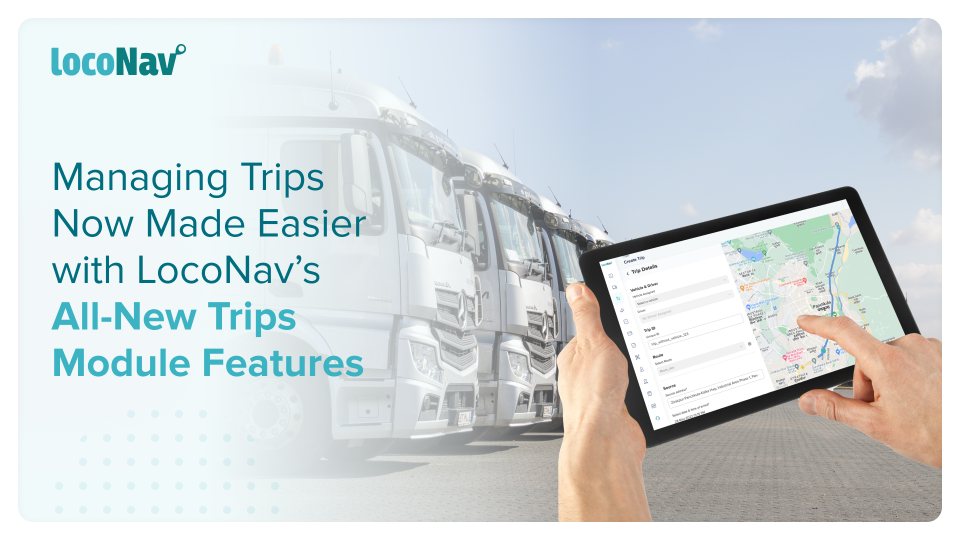 Managing Trips Now Made Easier with LocoNav’s All-New Trips Module Features