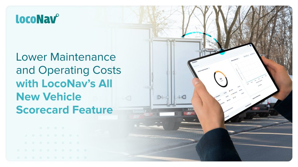 Lower Maintenance and Operating Costs with LocoNav’s All New Vehicle Scorecard Feature